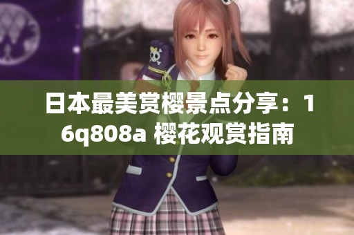 日本最美賞櫻景點(diǎn)分享：16q808a 櫻花觀賞指南