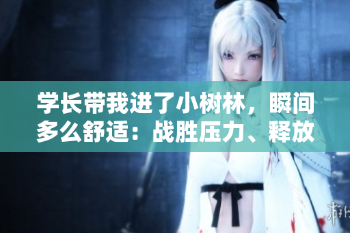 學(xué)長帶我進了小樹林，瞬間多么舒適：戰(zhàn)勝壓力、釋放自我