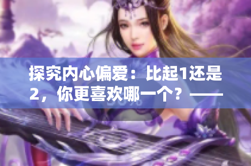 探究內(nèi)心偏愛：比起1還是2，你更喜歡哪一個(gè)？——極致偏愛大揭秘！