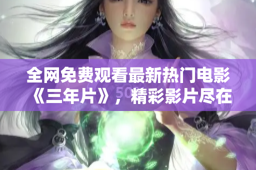 全網(wǎng)免費觀看最新熱門電影《三年片》，精彩影片盡在嗶哩嗶哩