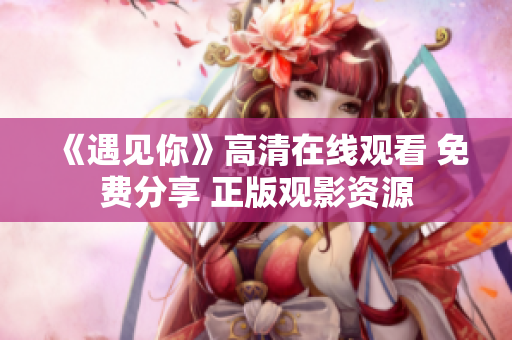 《遇見你》高清在線觀看 免費分享 正版觀影資源