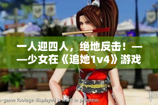 一人迎四人，絕地反擊！——少女在《追她1v4》游戲中逆襲的故事