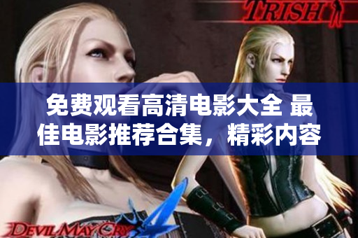 免費觀看高清電影大全 最佳電影推薦合集，精彩內(nèi)容免費在線觀看