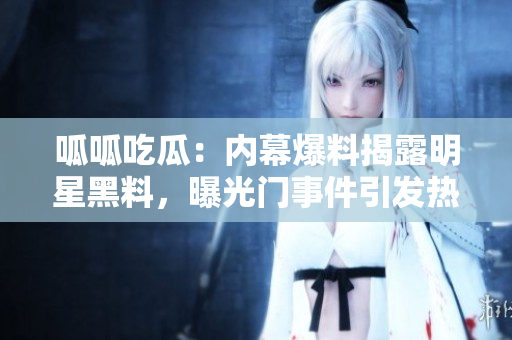 呱呱吃瓜：內(nèi)幕爆料揭露明星黑料，曝光門事件引發(fā)熱議