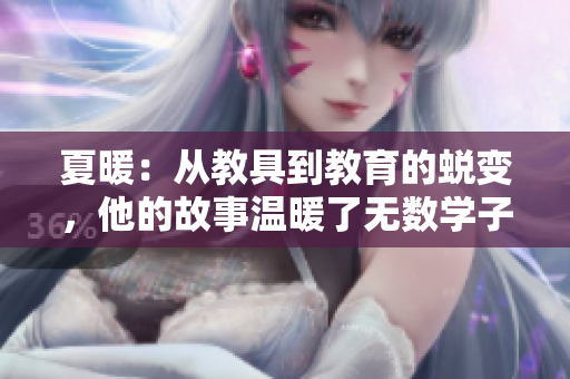 夏暖：從教具到教育的蛻變，他的故事溫暖了無數(shù)學子的心底
