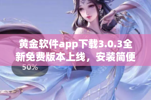 黃金軟件app下載3.0.3全新免費版本上線，安裝簡便快捷