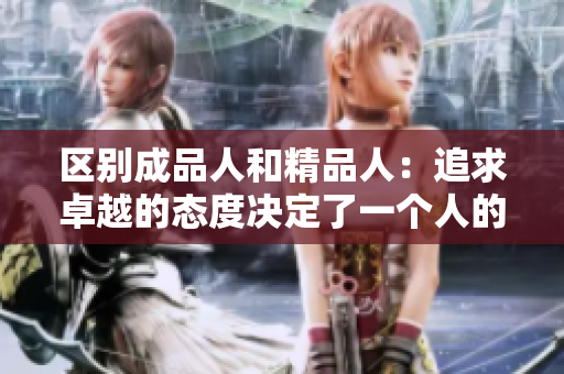 區(qū)別成品人和精品人：追求卓越的態(tài)度決定了一個人的生活品質(zhì)