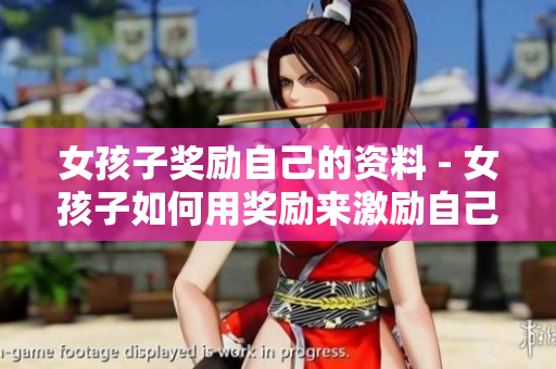 女孩子獎(jiǎng)勵(lì)自己的資料 - 女孩子如何用獎(jiǎng)勵(lì)來(lái)激勵(lì)自己
