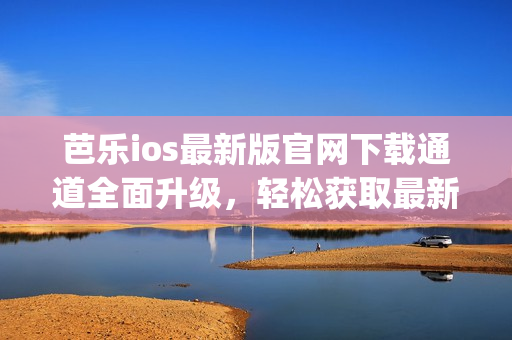 芭樂(lè)ios最新版官網(wǎng)下載通道全面升級(jí)，輕松獲取最新版本的入口(1)