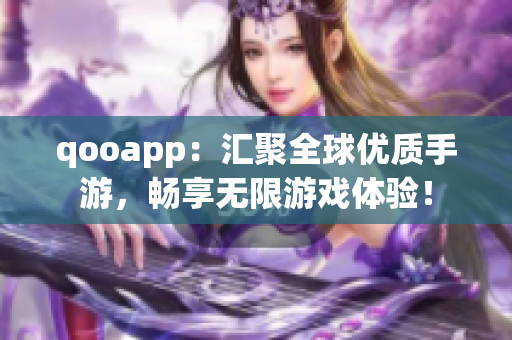 qooapp：匯聚全球優(yōu)質手游，暢享無限游戲體驗！