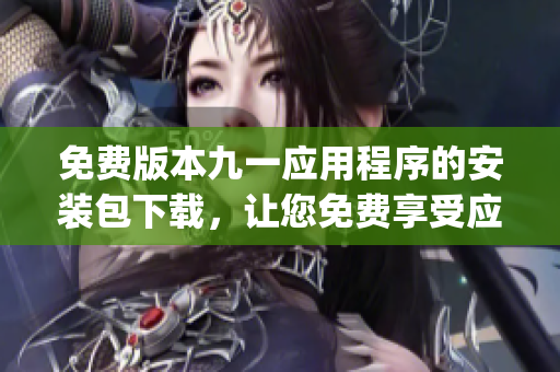 免費(fèi)版本九一應(yīng)用程序的安裝包下載，讓您免費(fèi)享受應(yīng)用的便利(1)