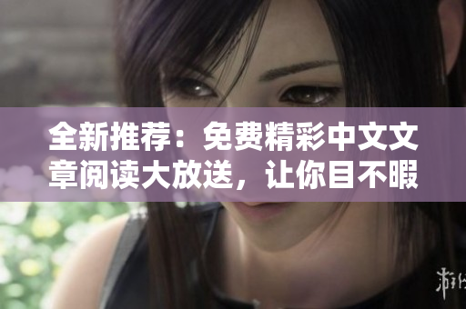 全新推薦：免費精彩中文文章閱讀大放送，讓你目不暇接！