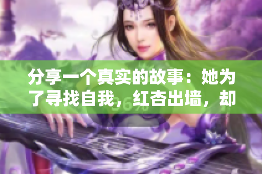 分享一個(gè)真實(shí)的故事：她為了尋找自我，紅杏出墻，卻得到了意外的收獲