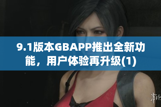 9.1版本GBAPP推出全新功能，用戶體驗(yàn)再升級(jí)(1)