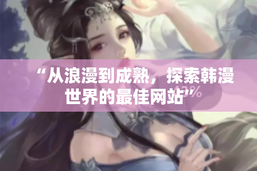 “從浪漫到成熟，探索韓漫世界的最佳網(wǎng)站”