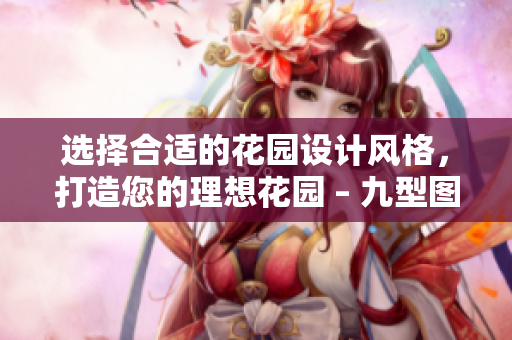 選擇合適的花園設(shè)計(jì)風(fēng)格，打造您的理想花園 – 九型圖指南
