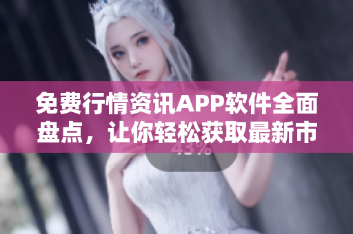 免費(fèi)行情資訊APP軟件全面盤點(diǎn)，讓你輕松獲取最新市場(chǎng)動(dòng)態(tài)