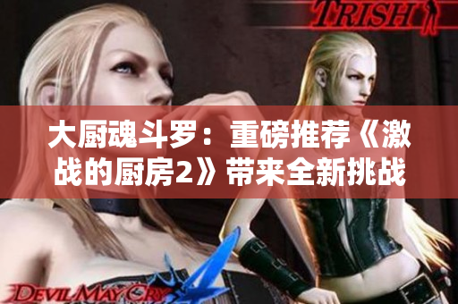 大廚魂斗羅：重磅推薦《激戰(zhàn)的廚房2》帶來(lái)全新挑戰(zhàn)！