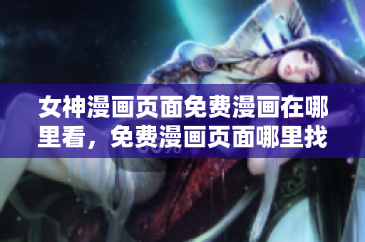 女神漫畫頁面免費(fèi)漫畫在哪里看，免費(fèi)漫畫頁面哪里找