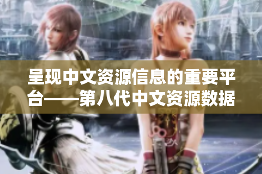 呈現(xiàn)中文資源信息的重要平臺(tái)——第八代中文資源數(shù)據(jù)庫(kù)