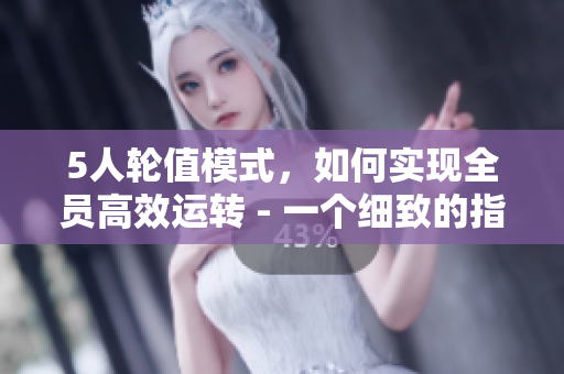 5人輪值模式，如何實(shí)現(xiàn)全員高效運(yùn)轉(zhuǎn) - 一個細(xì)致的指南