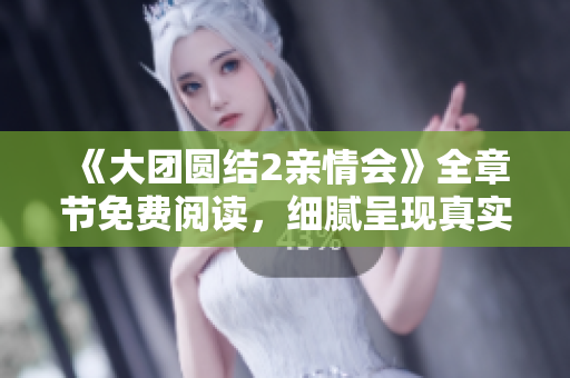 《大團圓結(jié)2親情會》全章節(jié)免費閱讀，細(xì)膩呈現(xiàn)真實親情故事