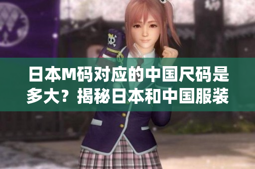 日本M碼對應(yīng)的中國尺碼是多大？揭秘日本和中國服裝尺碼轉(zhuǎn)換秘籍(1)