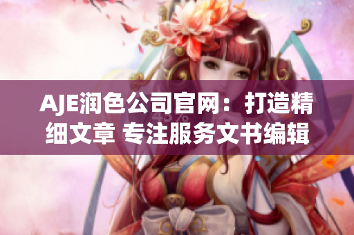 AJE潤色公司官網(wǎng)：打造精細文章 專注服務文書編輯