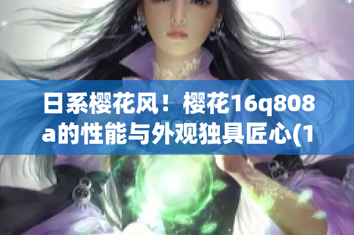 日系櫻花風(fēng)！櫻花16q808a的性能與外觀獨具匠心(1)