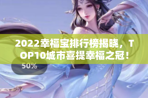 2022幸福寶排行榜揭曉，TOP10城市喜提幸福之冠！