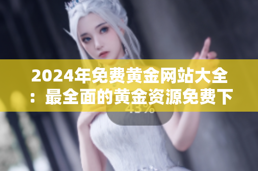 2024年免費黃金網(wǎng)站大全：最全面的黃金資源免費下載指南