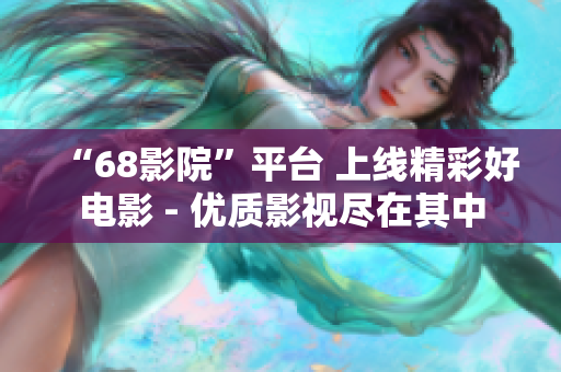 “68影院”平臺 上線精彩好電影 - 優(yōu)質影視盡在其中