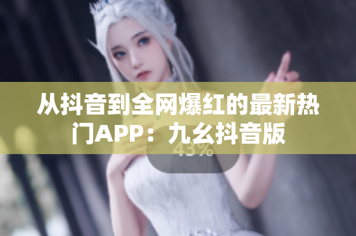 從抖音到全網(wǎng)爆紅的最新熱門APP：九幺抖音版