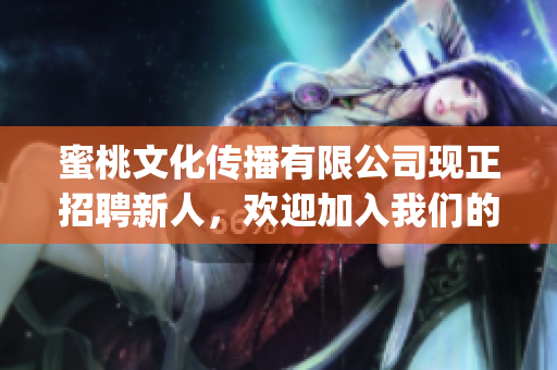 蜜桃文化傳播有限公司現(xiàn)正招聘新人，歡迎加入我們的團隊！(1)