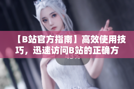 【B站官方指南】高效使用技巧，迅速訪問B站的正確方法分享！