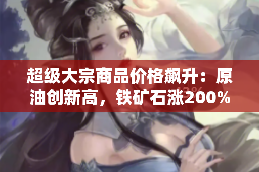 超級大宗商品價格飆升：原油創(chuàng)新高，鐵礦石漲200%