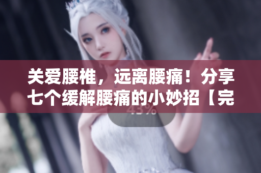 關(guān)愛腰椎，遠離腰痛！分享七個緩解腰痛的小妙招【完整版】