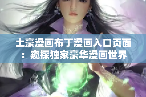 土豪漫畫(huà)布丁漫畫(huà)入口頁(yè)面：窺探獨(dú)家豪華漫畫(huà)世界