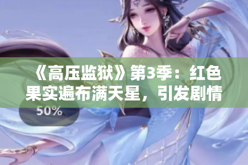 《高壓監(jiān)獄》第3季：紅色果實(shí)遍布滿天星，引發(fā)劇情高潮