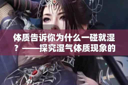 體質(zhì)告訴你為什么一碰就濕？——探究濕氣體質(zhì)現(xiàn)象的原因和解決方法