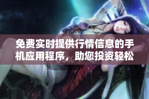 免費實時提供行情信息的手機應用程序，助您投資輕松便捷
