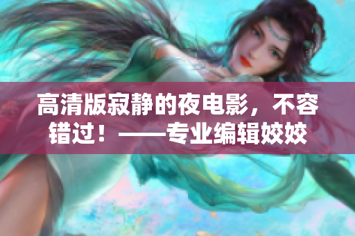 高清版寂靜的夜電影，不容錯(cuò)過！——專業(yè)編輯姣姣