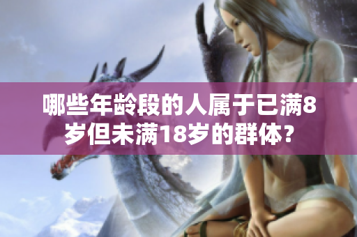 哪些年齡段的人屬于已滿8歲但未滿18歲的群體？