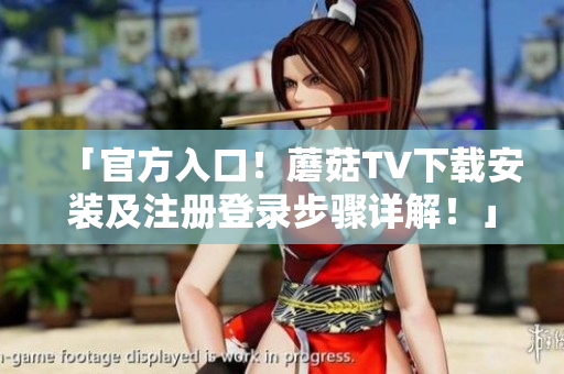 「官方入口！蘑菇TV下載安裝及注冊登錄步驟詳解！」