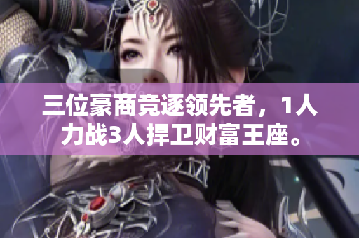 三位豪商競逐領(lǐng)先者，1人力戰(zhàn)3人捍衛(wèi)財(cái)富王座。