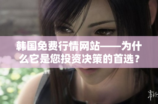 韓國(guó)免費(fèi)行情網(wǎng)站——為什么它是您投資決策的首選？