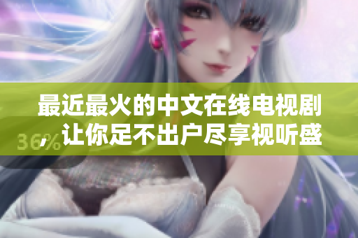 最近最火的中文在線電視劇，讓你足不出戶盡享視聽盛宴！