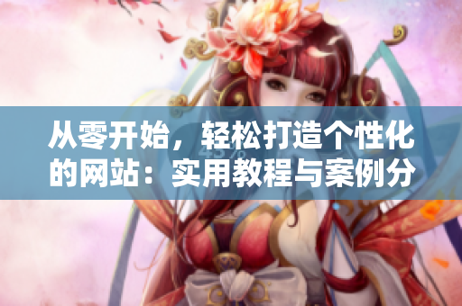 從零開始，輕松打造個(gè)性化的網(wǎng)站：實(shí)用教程與案例分享