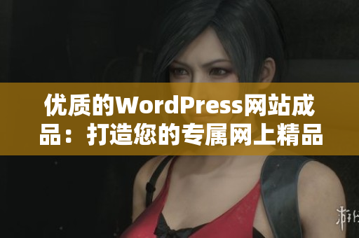 優(yōu)質(zhì)的WordPress網(wǎng)站成品：打造您的專屬網(wǎng)上精品店