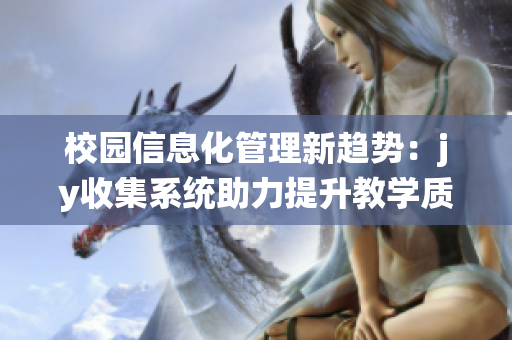 校園信息化管理新趨勢(shì)：jy收集系統(tǒng)助力提升教學(xué)質(zhì)量